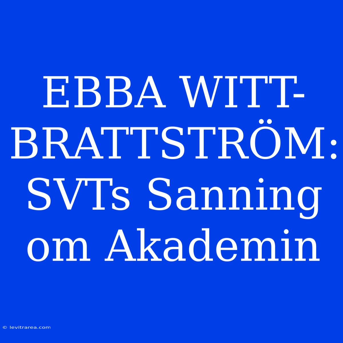 EBBA WITT-BRATTSTRÖM: SVTs Sanning Om Akademin