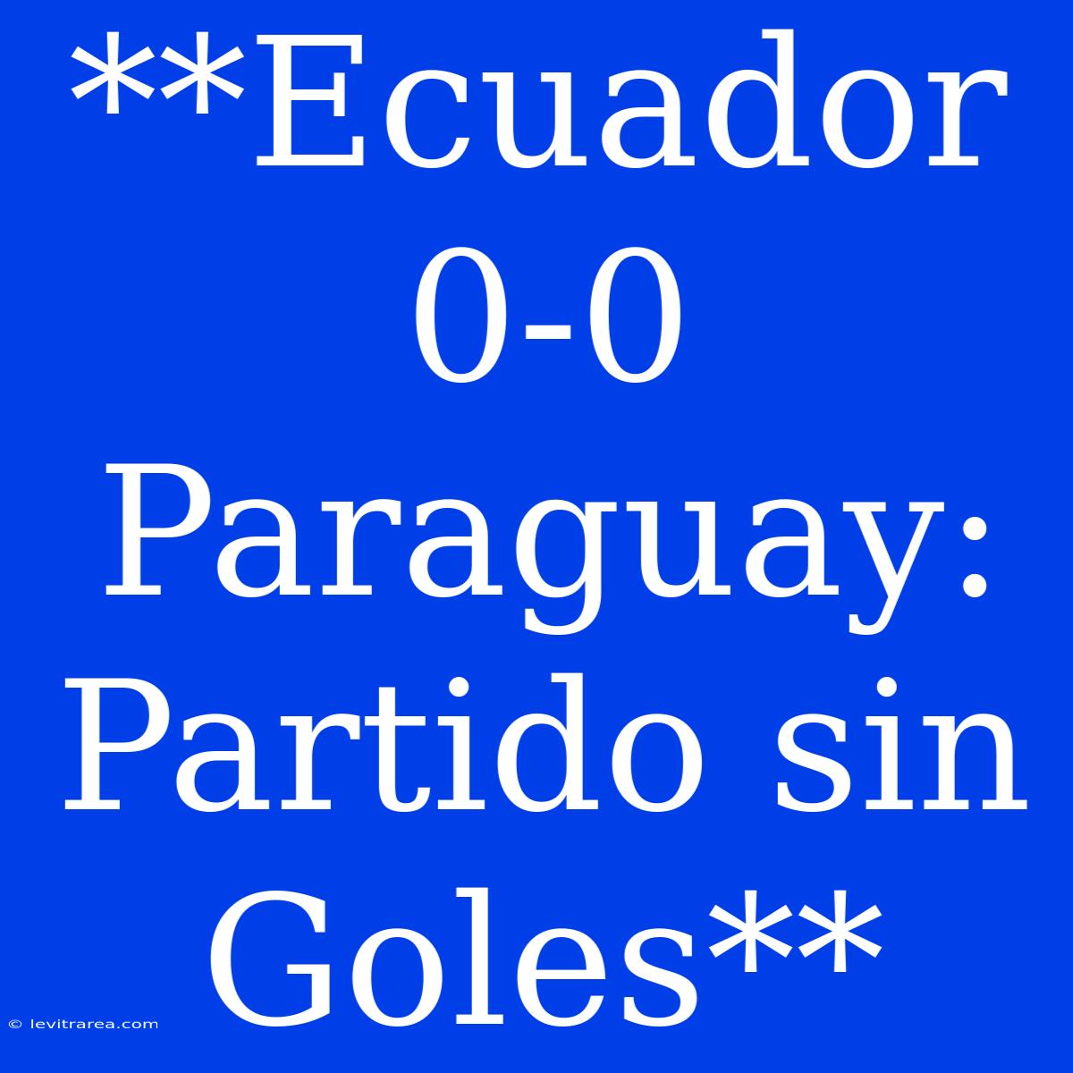 **Ecuador 0-0 Paraguay:  Partido Sin  Goles** 