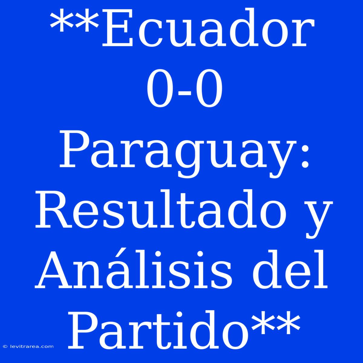 **Ecuador 0-0 Paraguay: Resultado Y Análisis Del Partido**