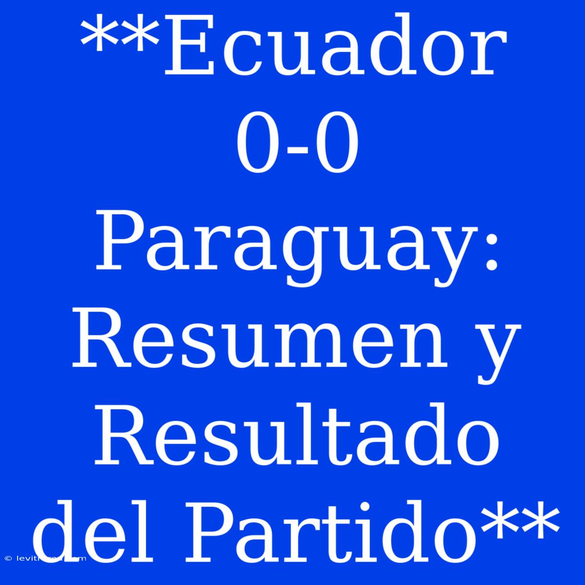 **Ecuador 0-0 Paraguay: Resumen Y Resultado Del Partido**