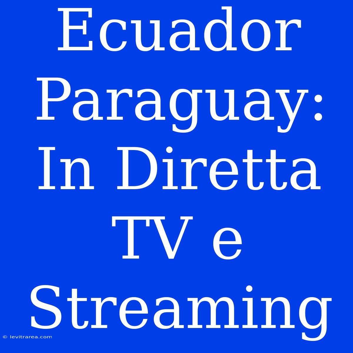 Ecuador Paraguay: In Diretta TV E Streaming