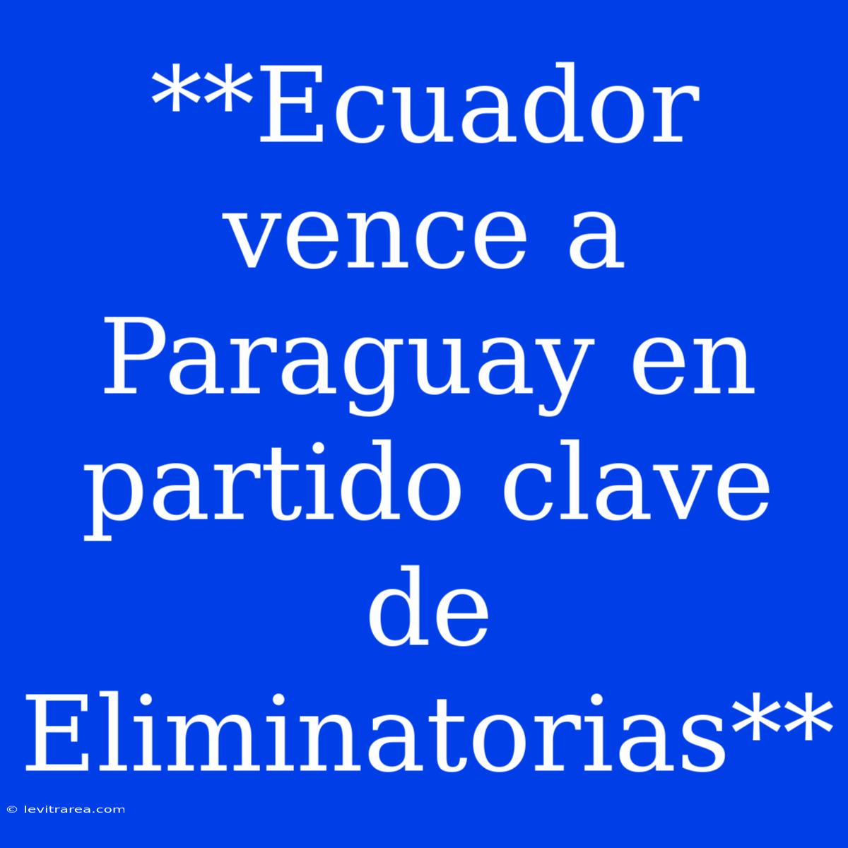 **Ecuador Vence A Paraguay En Partido Clave De Eliminatorias**