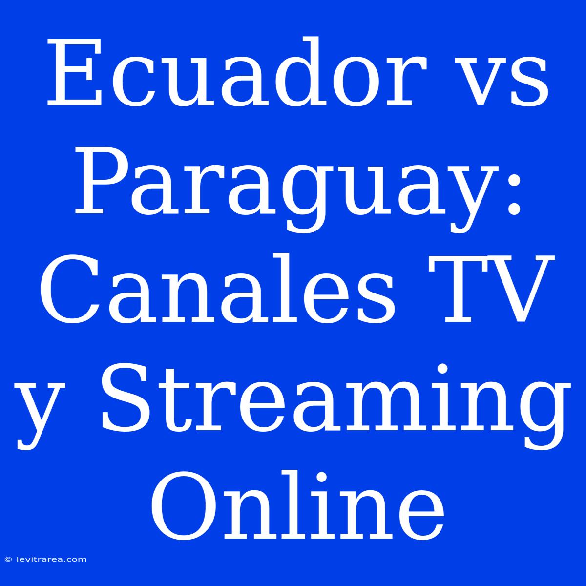 Ecuador Vs Paraguay: Canales TV Y Streaming Online