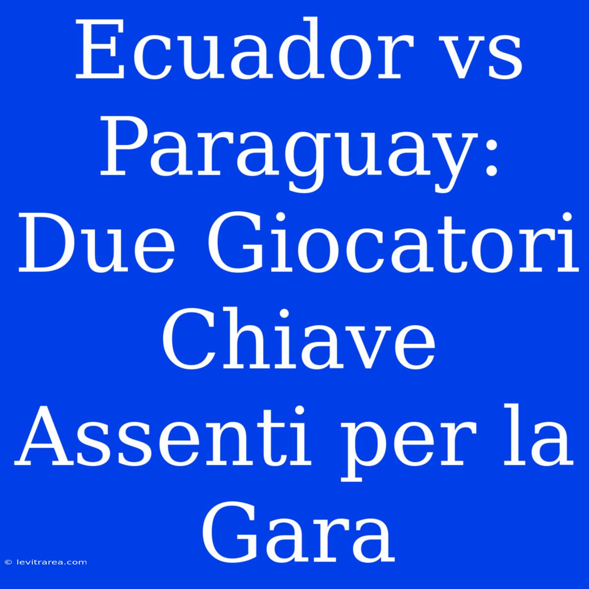 Ecuador Vs Paraguay: Due Giocatori Chiave Assenti Per La Gara