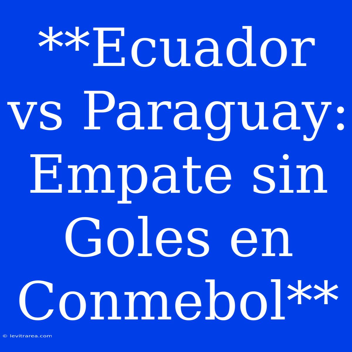 **Ecuador Vs Paraguay: Empate Sin  Goles En Conmebol**