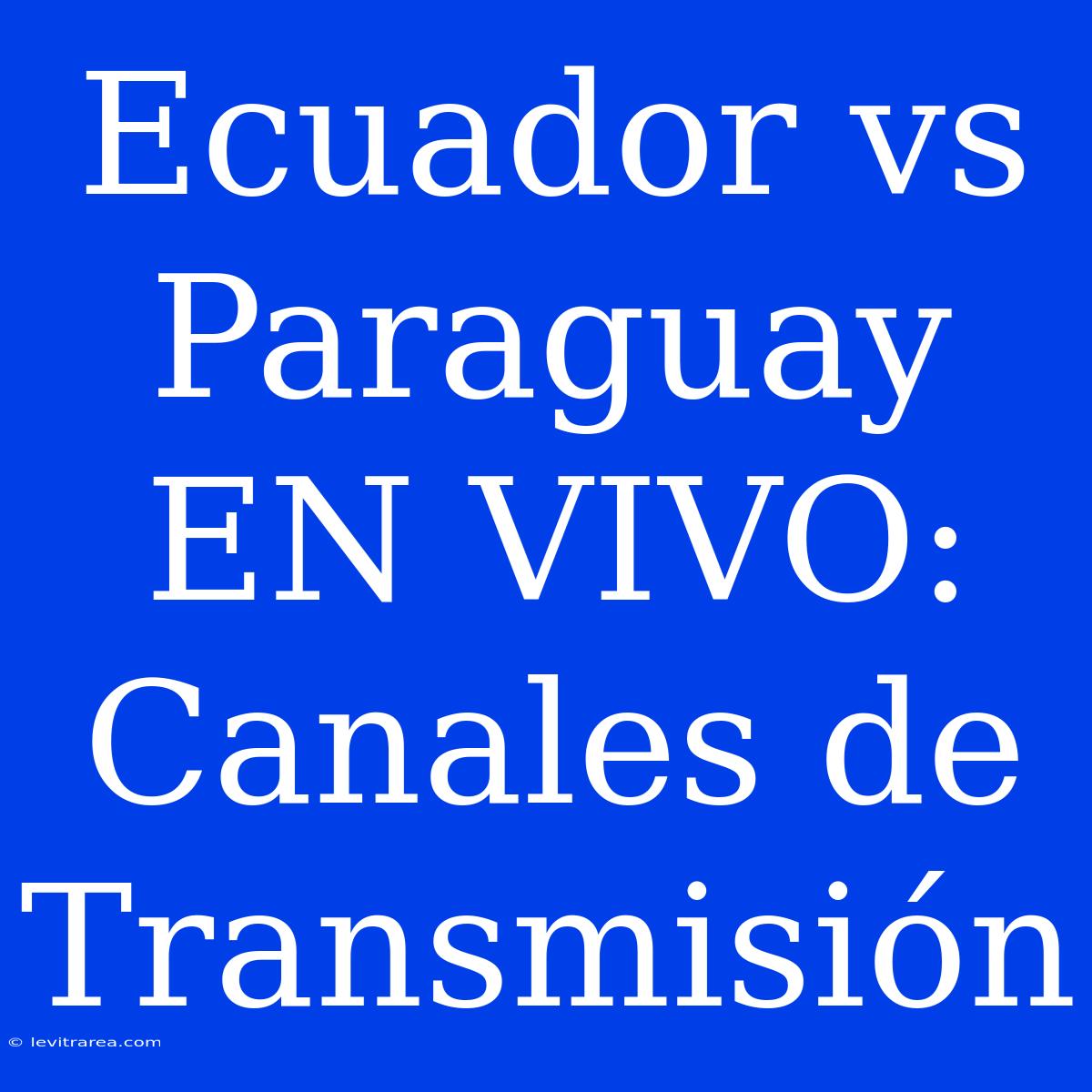 Ecuador Vs Paraguay EN VIVO: Canales De Transmisión