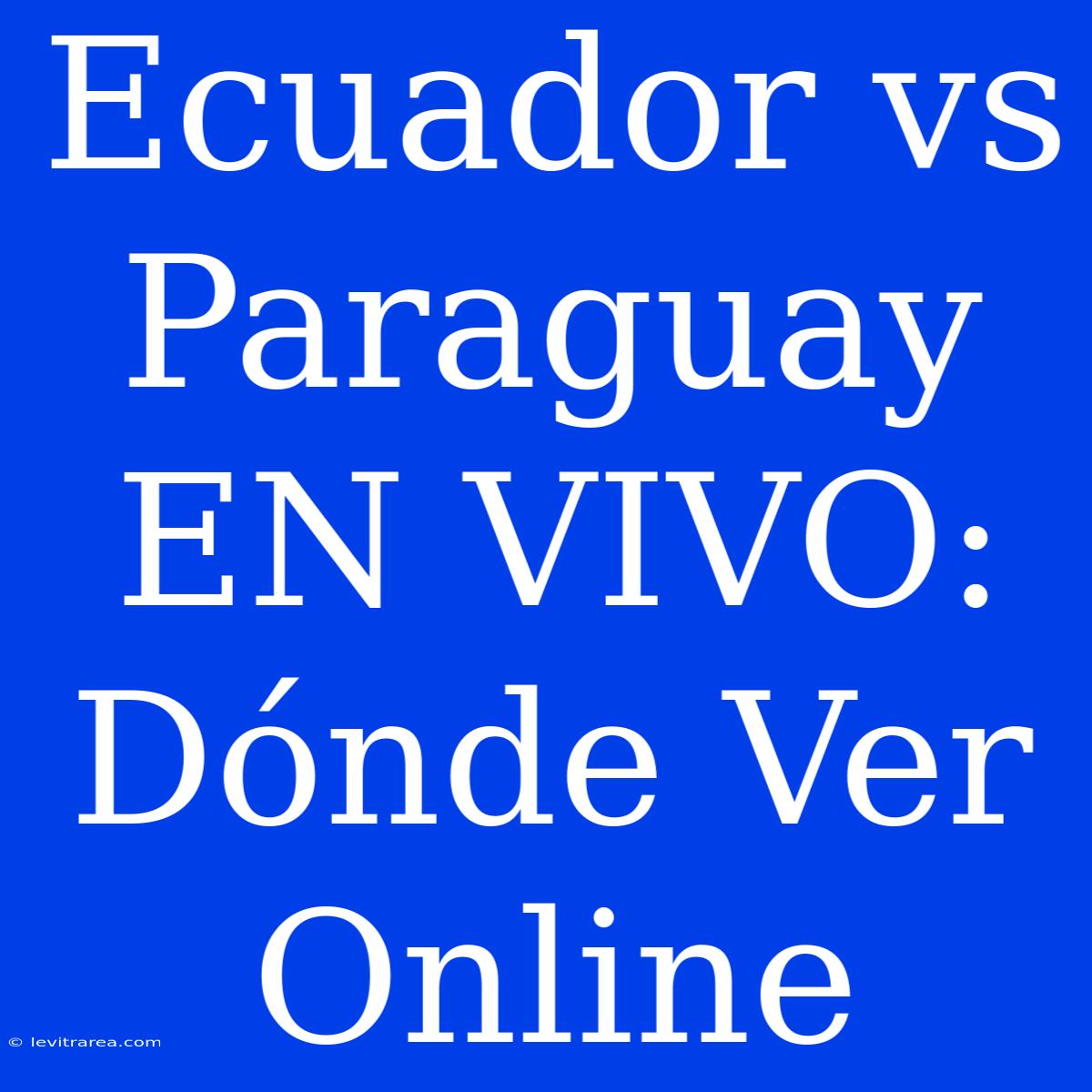 Ecuador Vs Paraguay EN VIVO: Dónde Ver Online