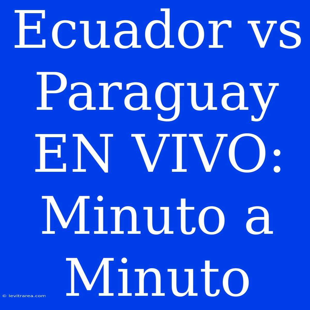 Ecuador Vs Paraguay EN VIVO: Minuto A Minuto