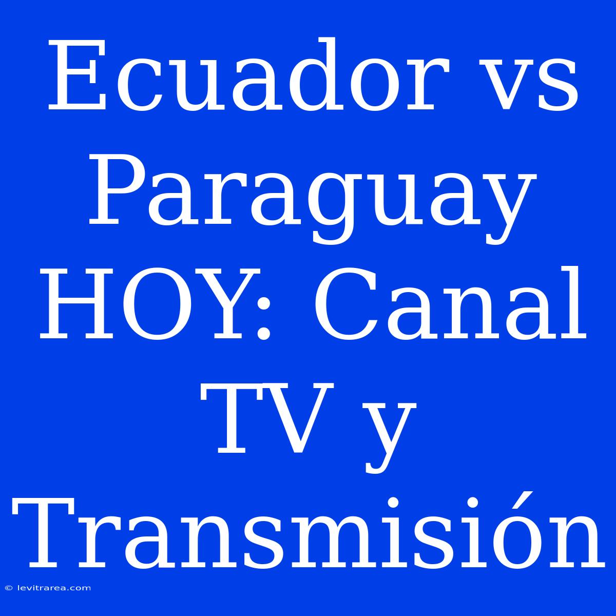 Ecuador Vs Paraguay HOY: Canal TV Y Transmisión