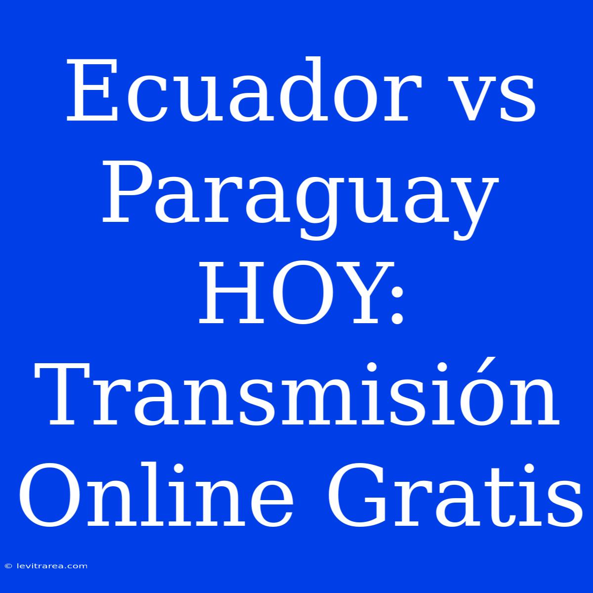 Ecuador Vs Paraguay HOY: Transmisión Online Gratis