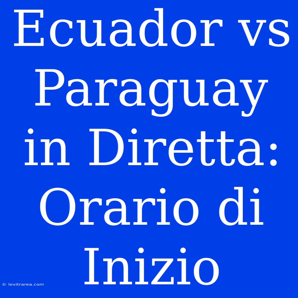 Ecuador Vs Paraguay In Diretta: Orario Di Inizio