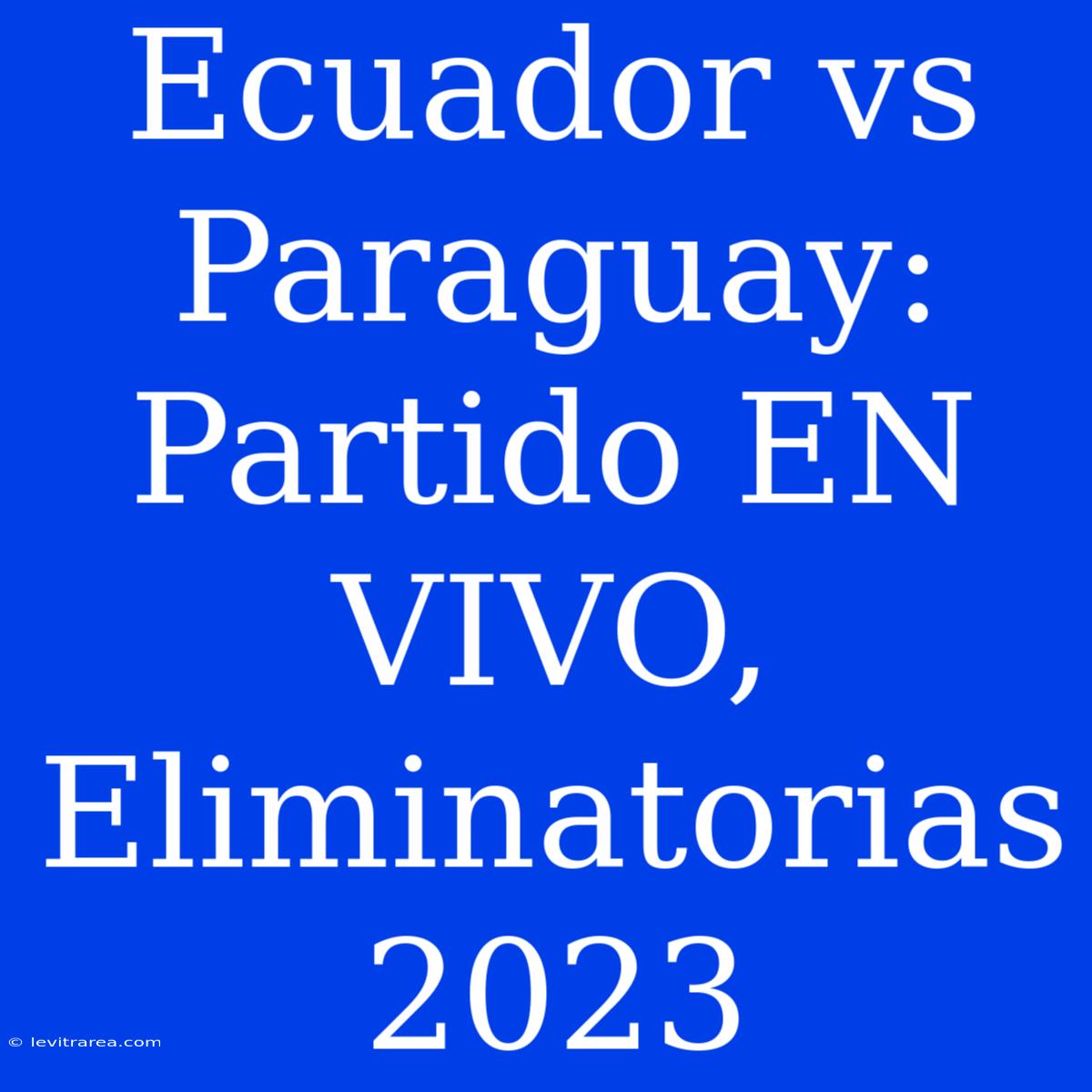 Ecuador Vs Paraguay: Partido EN VIVO, Eliminatorias 2023