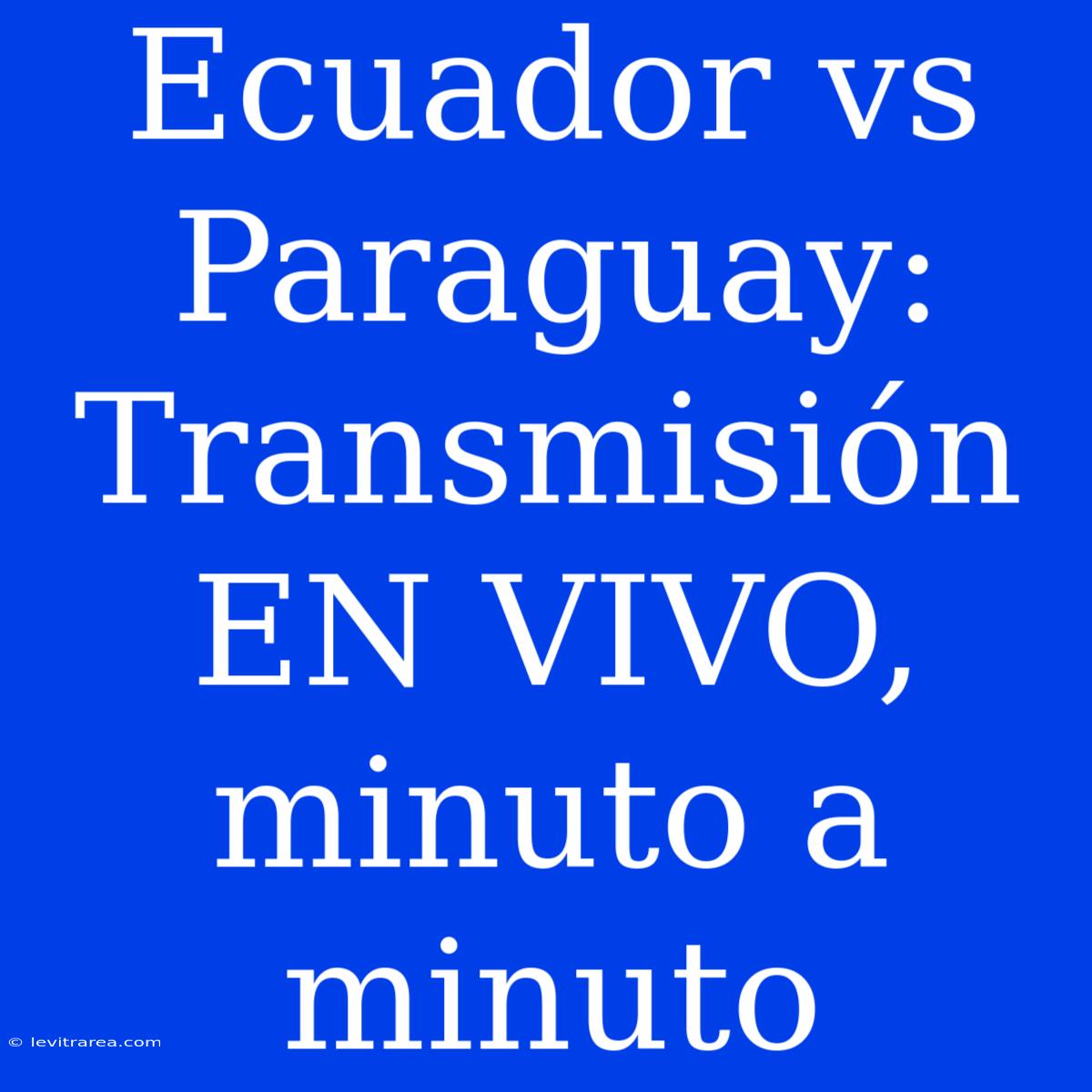 Ecuador Vs Paraguay: Transmisión EN VIVO, Minuto A Minuto