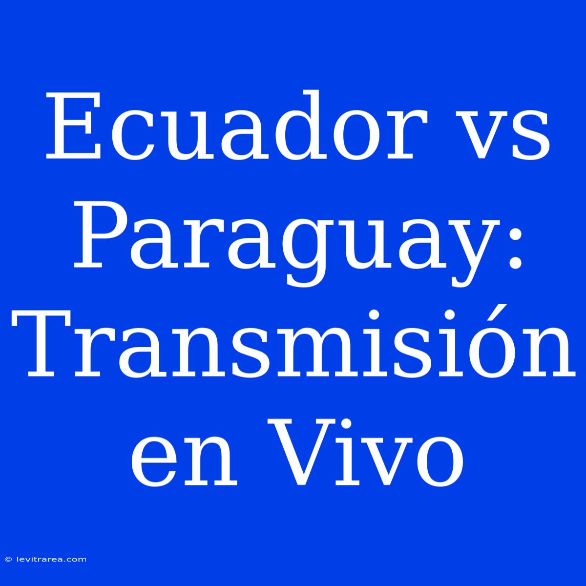 Ecuador Vs Paraguay: Transmisión En Vivo