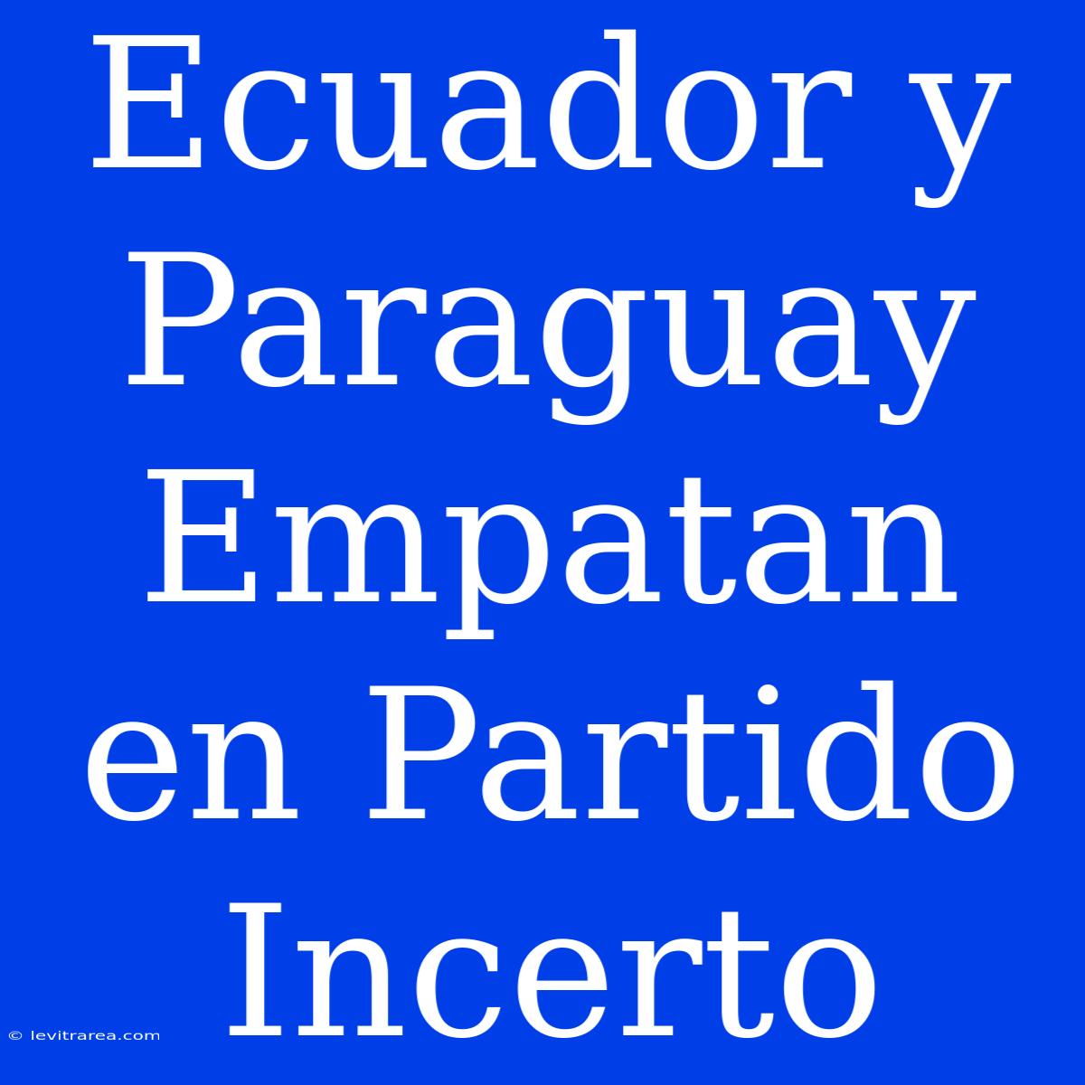 Ecuador Y Paraguay Empatan En Partido Incerto