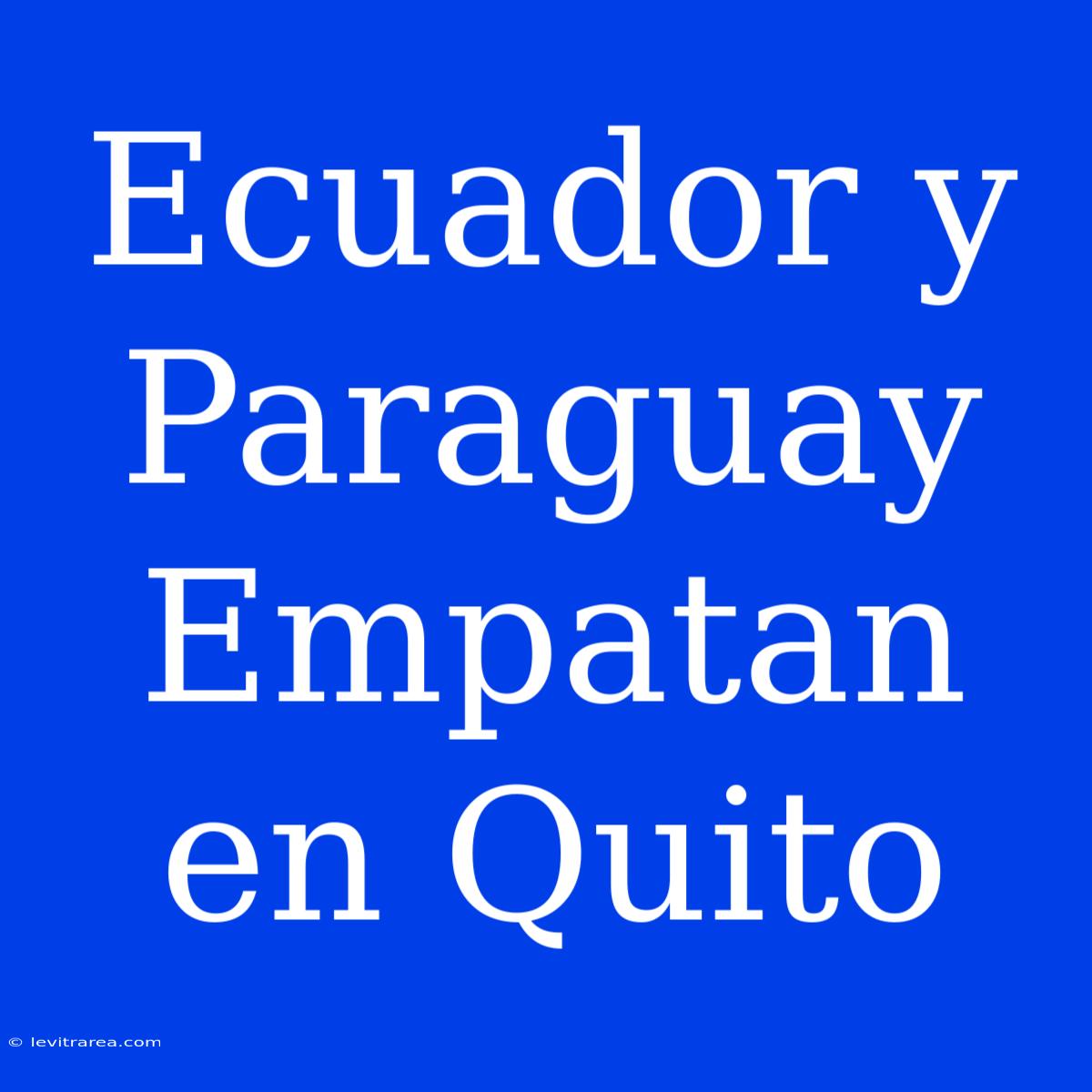 Ecuador Y Paraguay Empatan En Quito