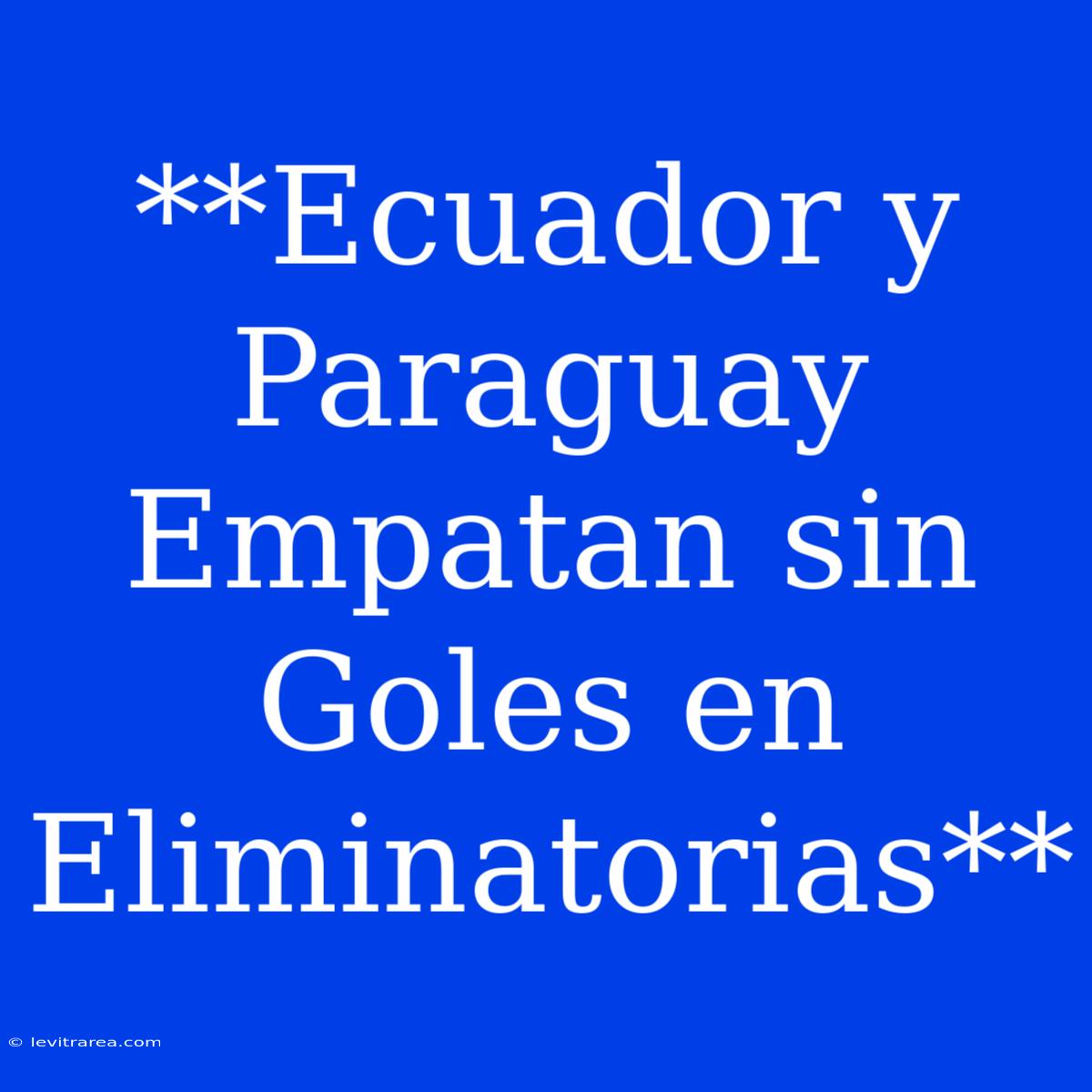 **Ecuador Y Paraguay Empatan Sin Goles En Eliminatorias**