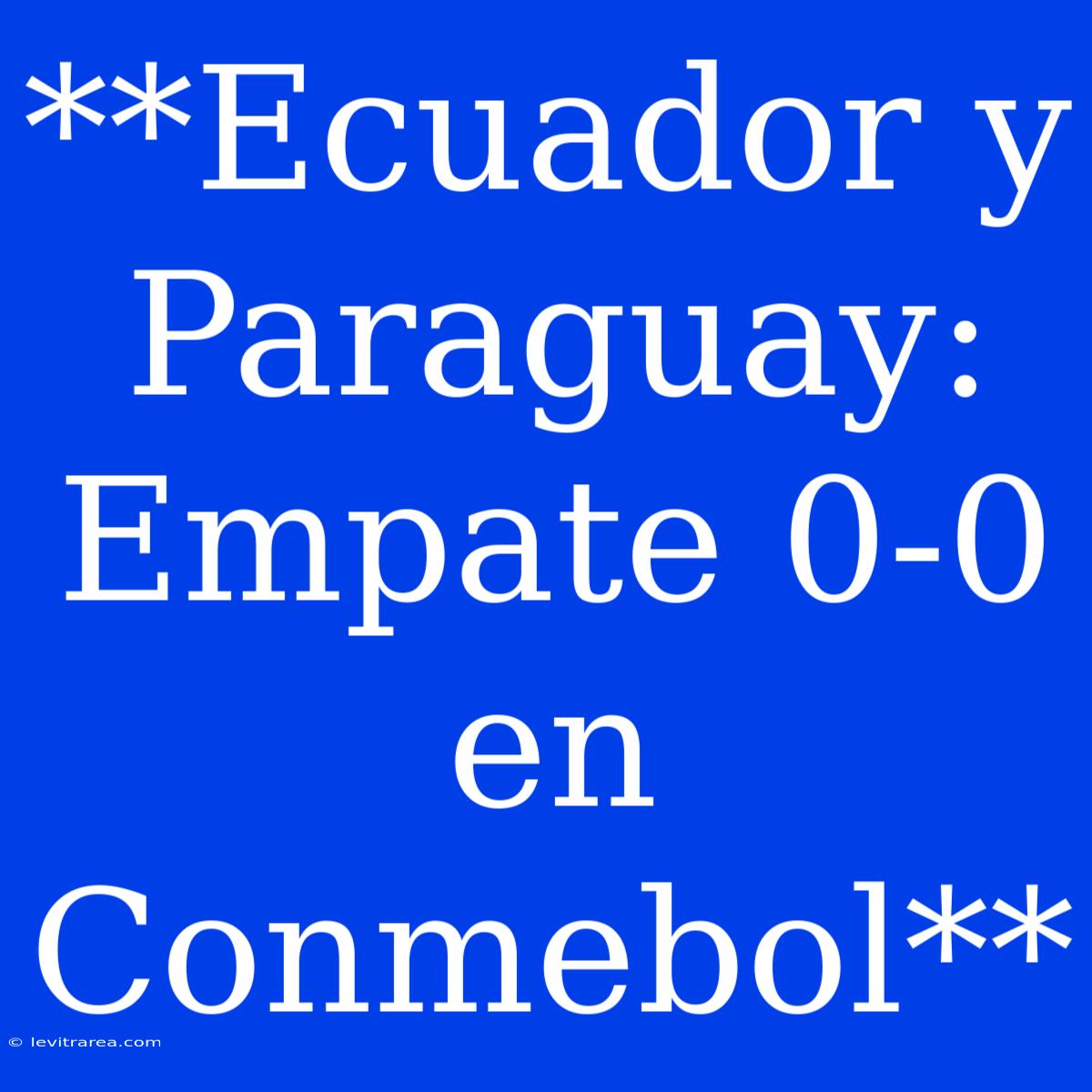 **Ecuador Y Paraguay:  Empate 0-0 En  Conmebol**