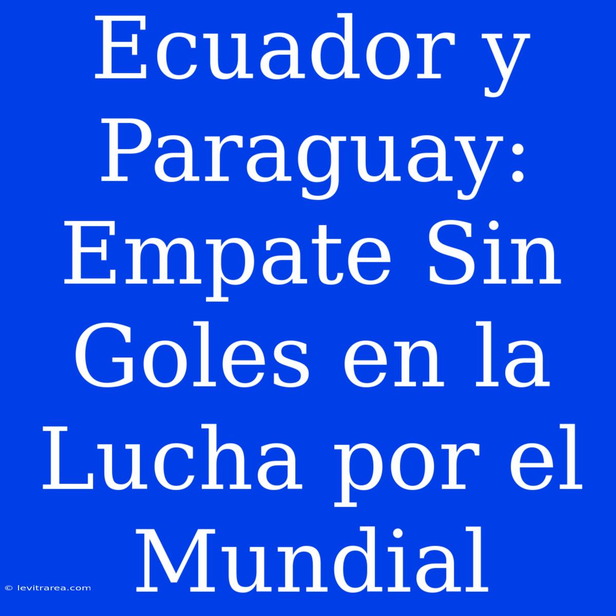 Ecuador Y Paraguay: Empate Sin Goles En La Lucha Por El Mundial 