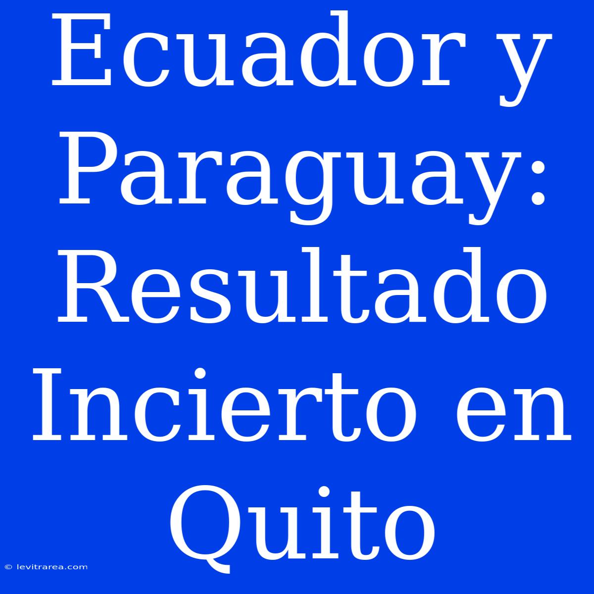 Ecuador Y Paraguay: Resultado Incierto En Quito