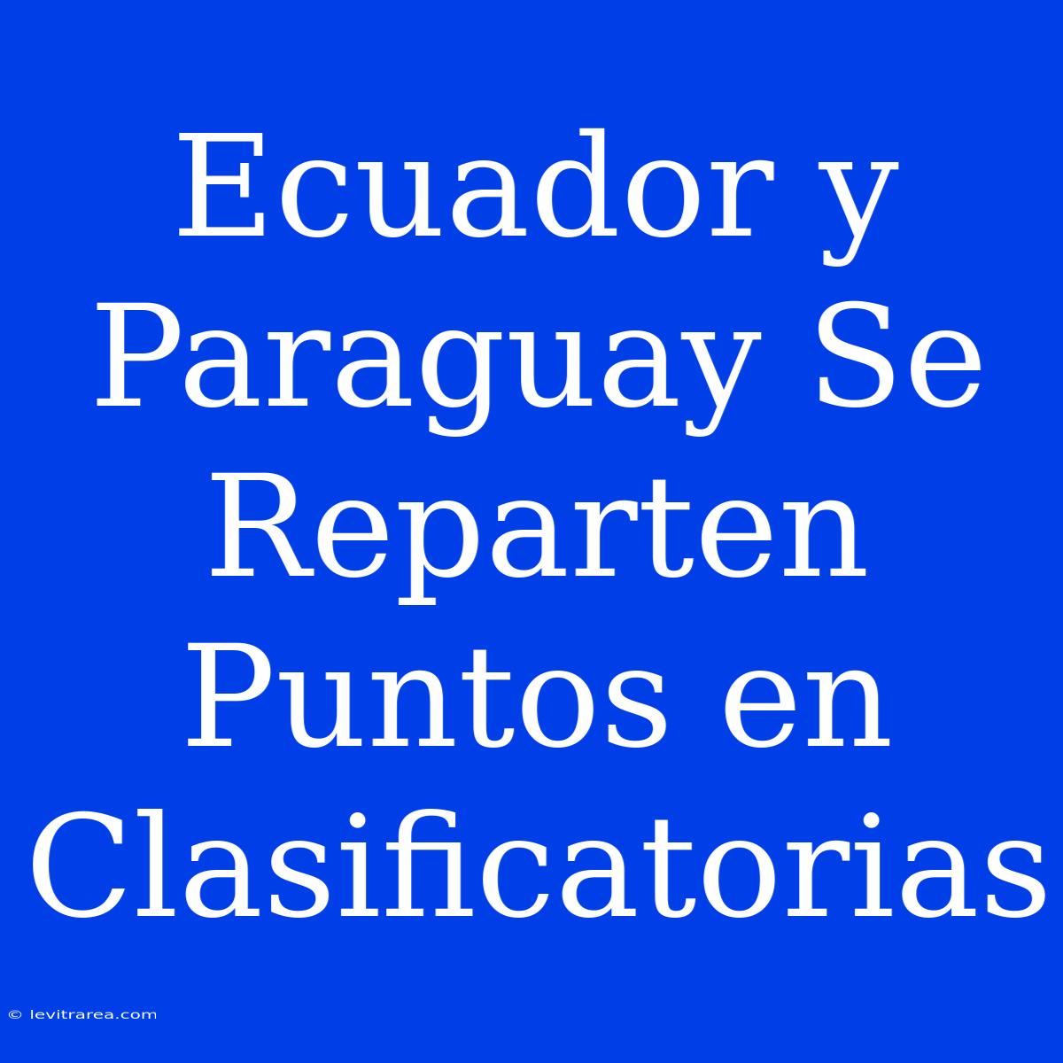 Ecuador Y Paraguay Se Reparten Puntos En Clasificatorias