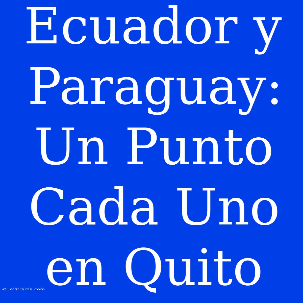 Ecuador Y Paraguay: Un Punto Cada Uno En Quito