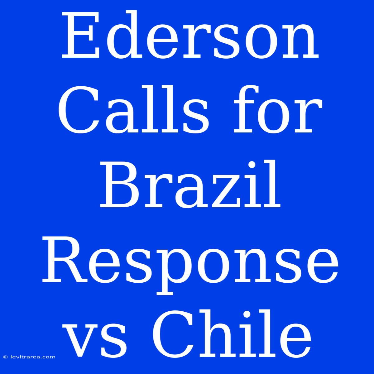 Ederson Calls For Brazil Response Vs Chile