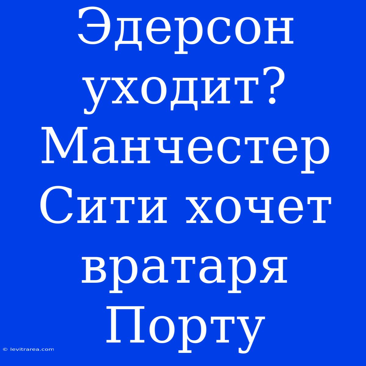 Эдерсон Уходит? Манчестер Сити Хочет Вратаря Порту