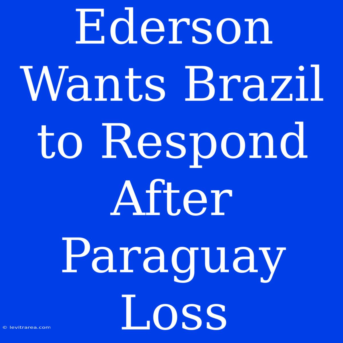 Ederson Wants Brazil To Respond After Paraguay Loss