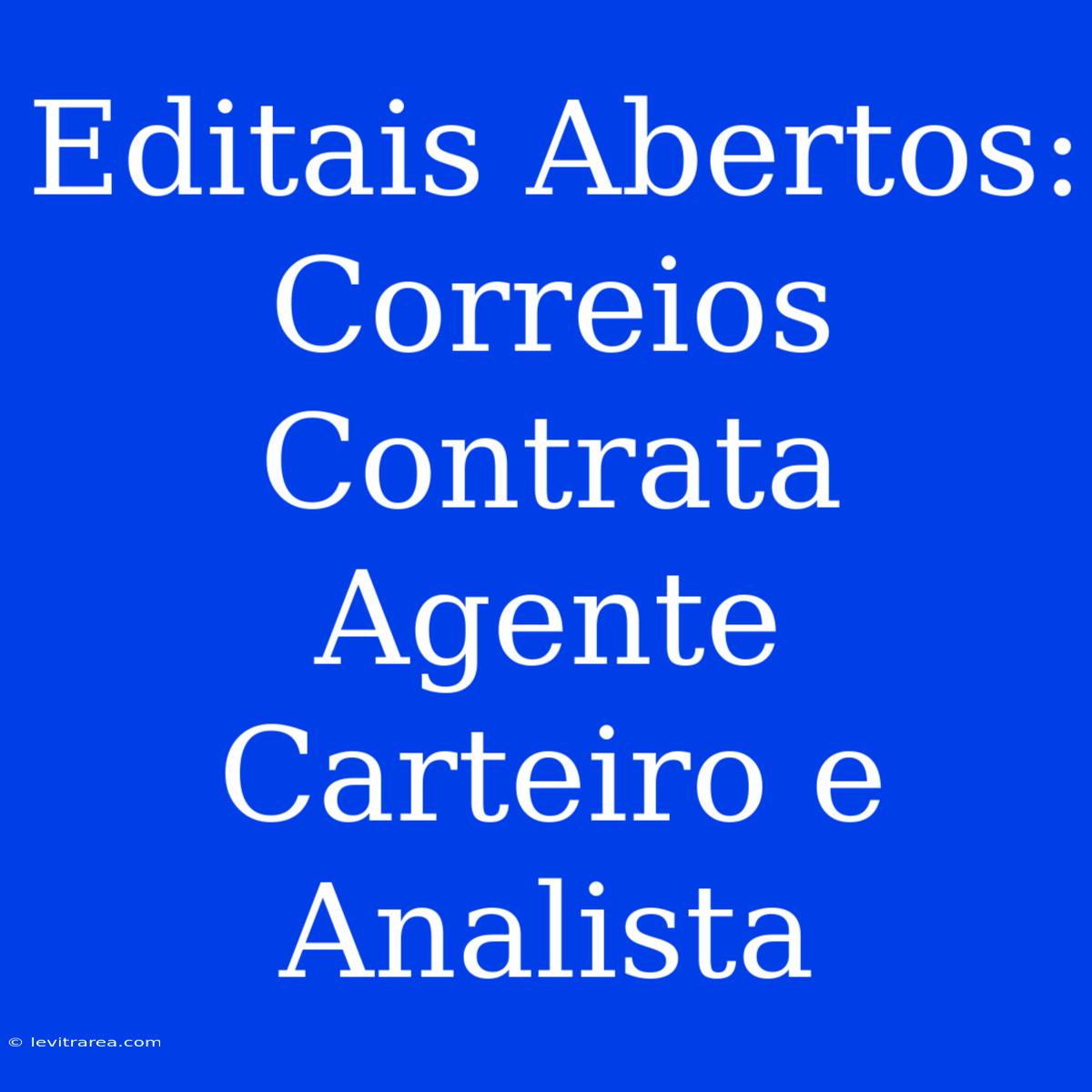 Editais Abertos: Correios Contrata Agente Carteiro E Analista