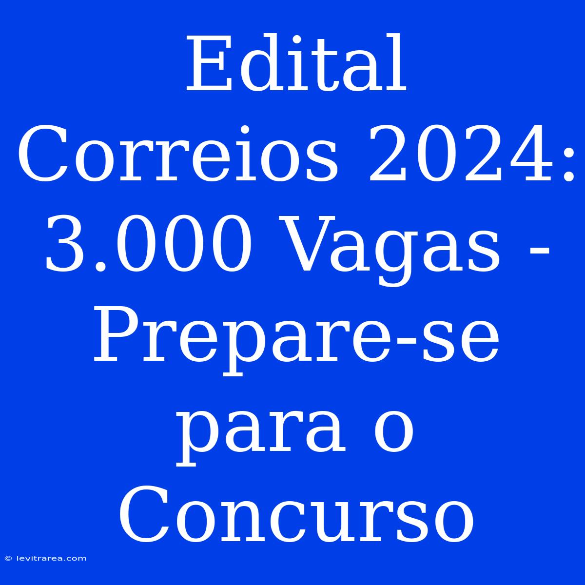 Edital Correios 2024: 3.000 Vagas - Prepare-se Para O Concurso