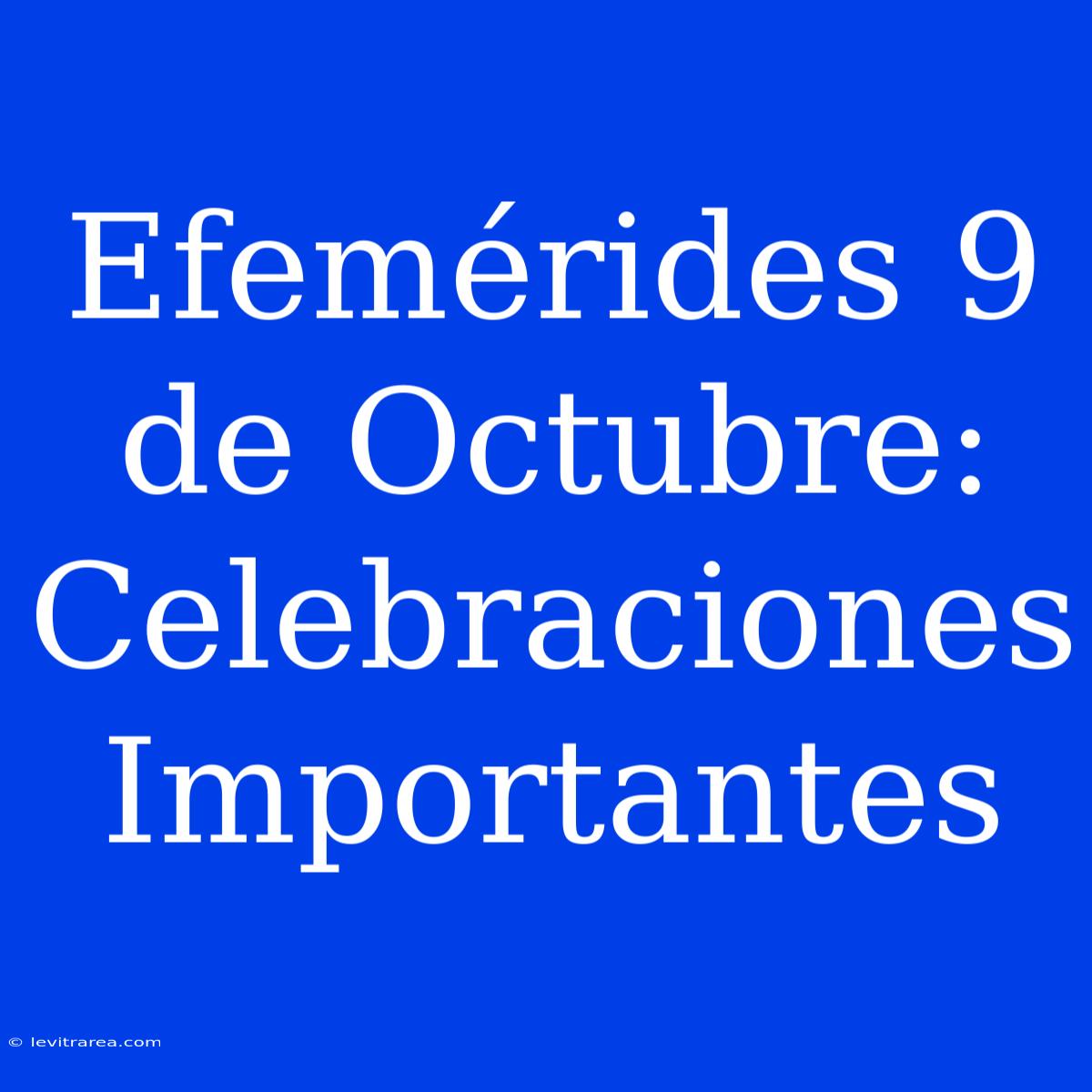 Efemérides 9 De Octubre: Celebraciones Importantes