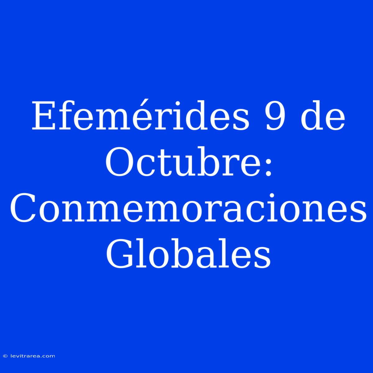 Efemérides 9 De Octubre: Conmemoraciones Globales 