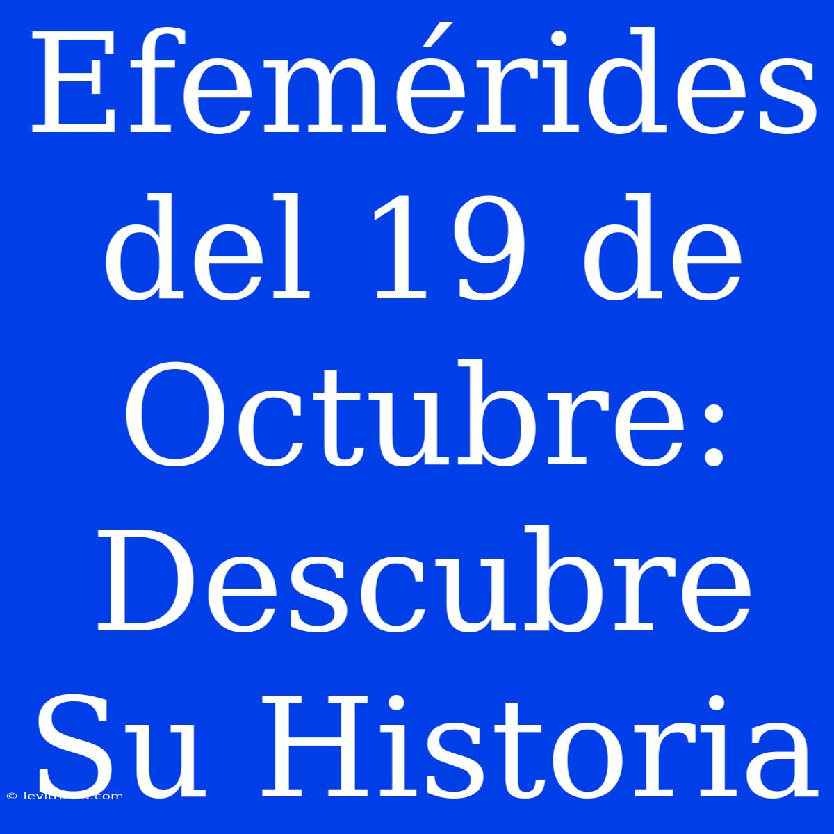 Efemérides Del 19 De Octubre: Descubre Su Historia