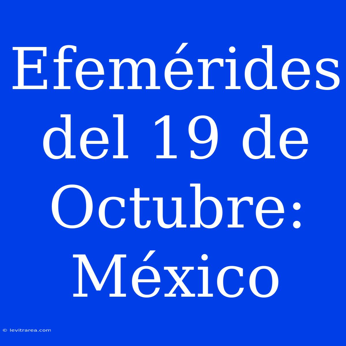 Efemérides Del 19 De Octubre: México 