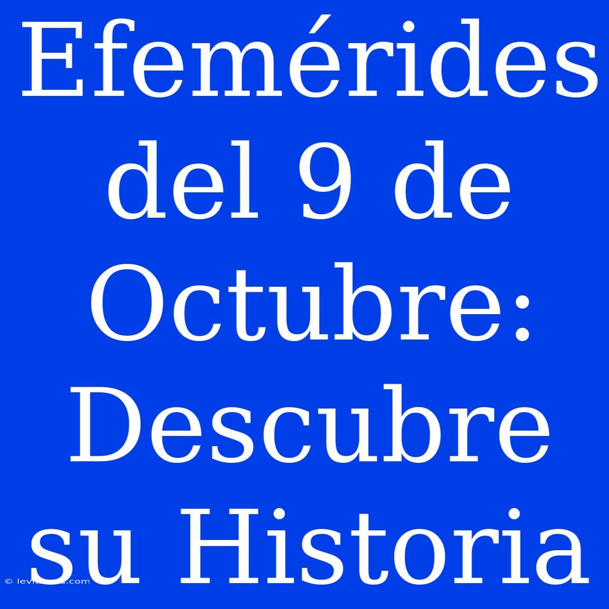 Efemérides Del 9 De Octubre: Descubre Su Historia