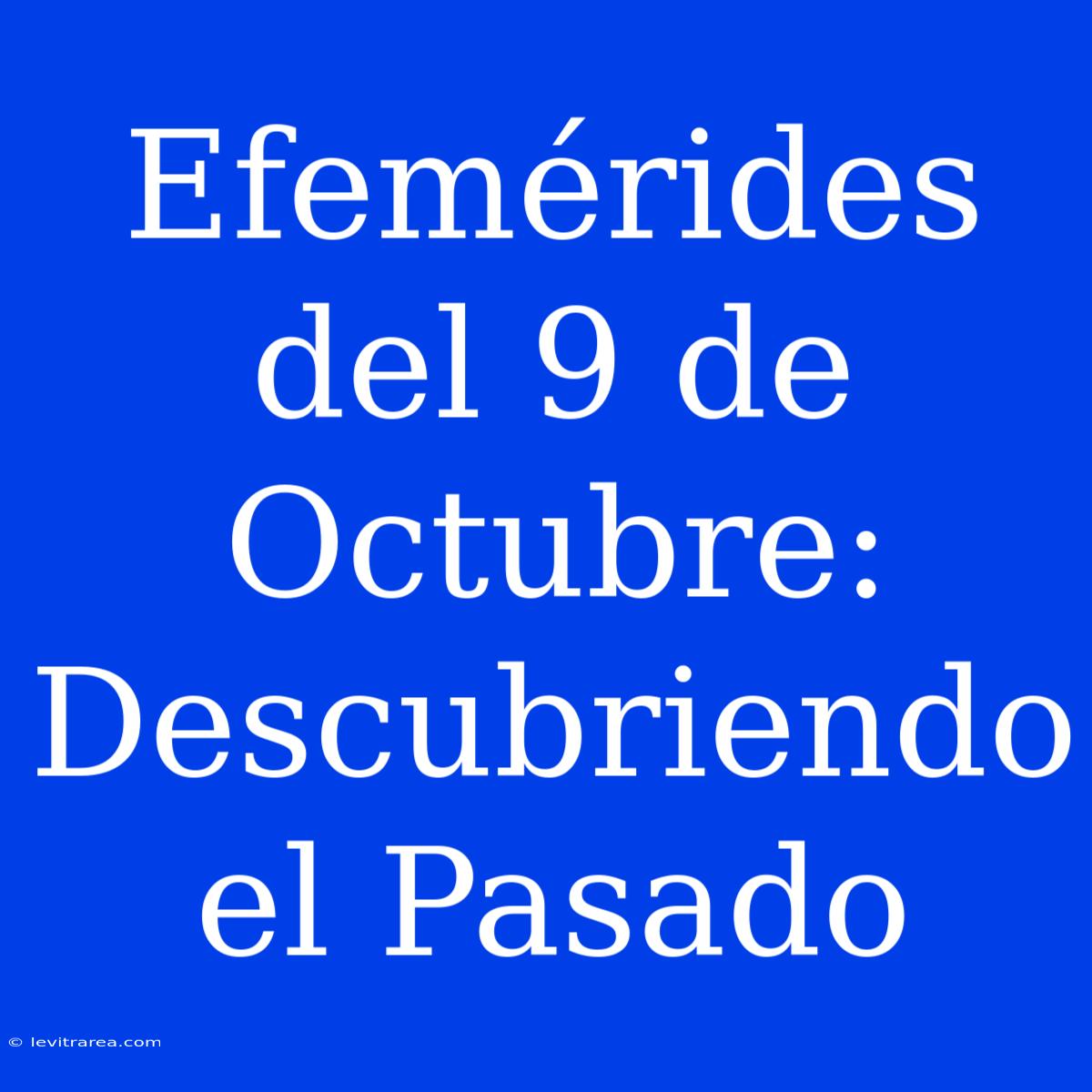 Efemérides Del 9 De Octubre: Descubriendo El Pasado 