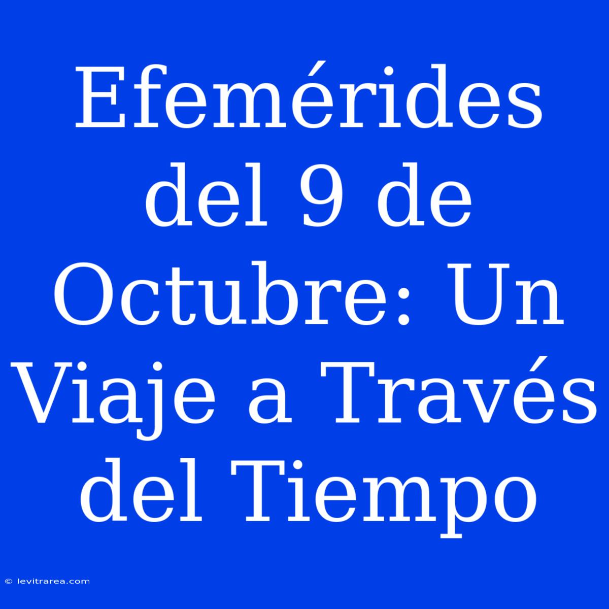 Efemérides Del 9 De Octubre: Un Viaje A Través Del Tiempo