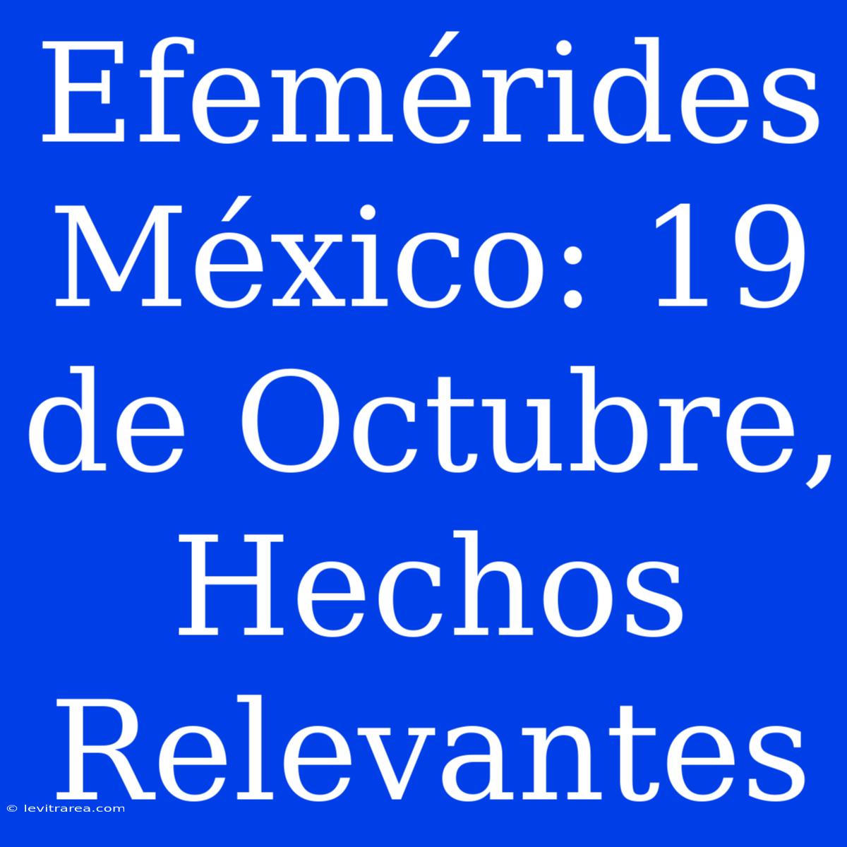 Efemérides México: 19 De Octubre, Hechos Relevantes