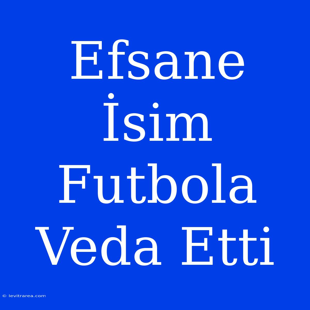 Efsane İsim Futbola Veda Etti