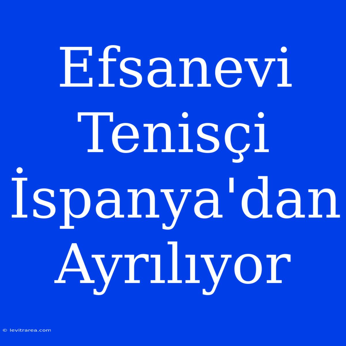 Efsanevi Tenisçi İspanya'dan Ayrılıyor