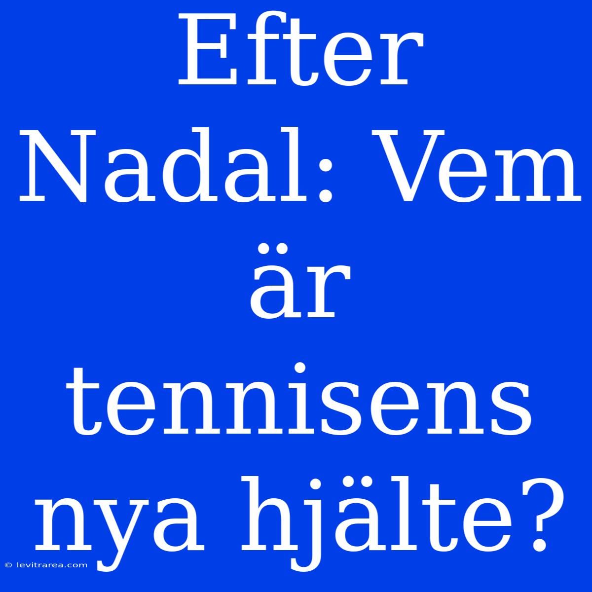 Efter Nadal: Vem Är Tennisens Nya Hjälte?