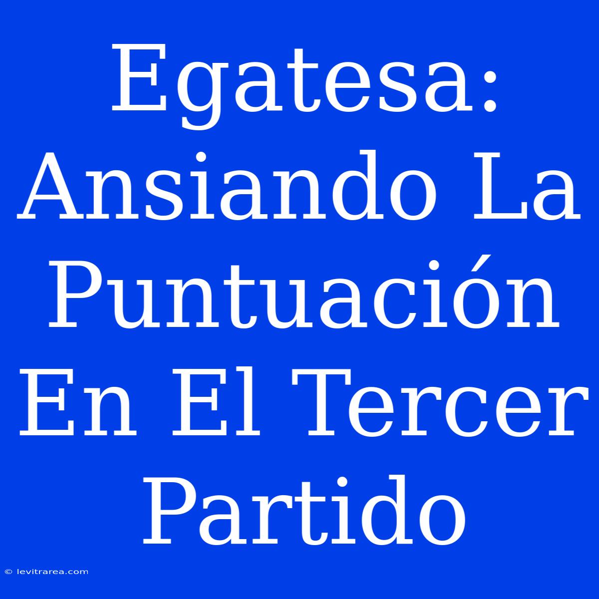 Egatesa: Ansiando La Puntuación En El Tercer Partido