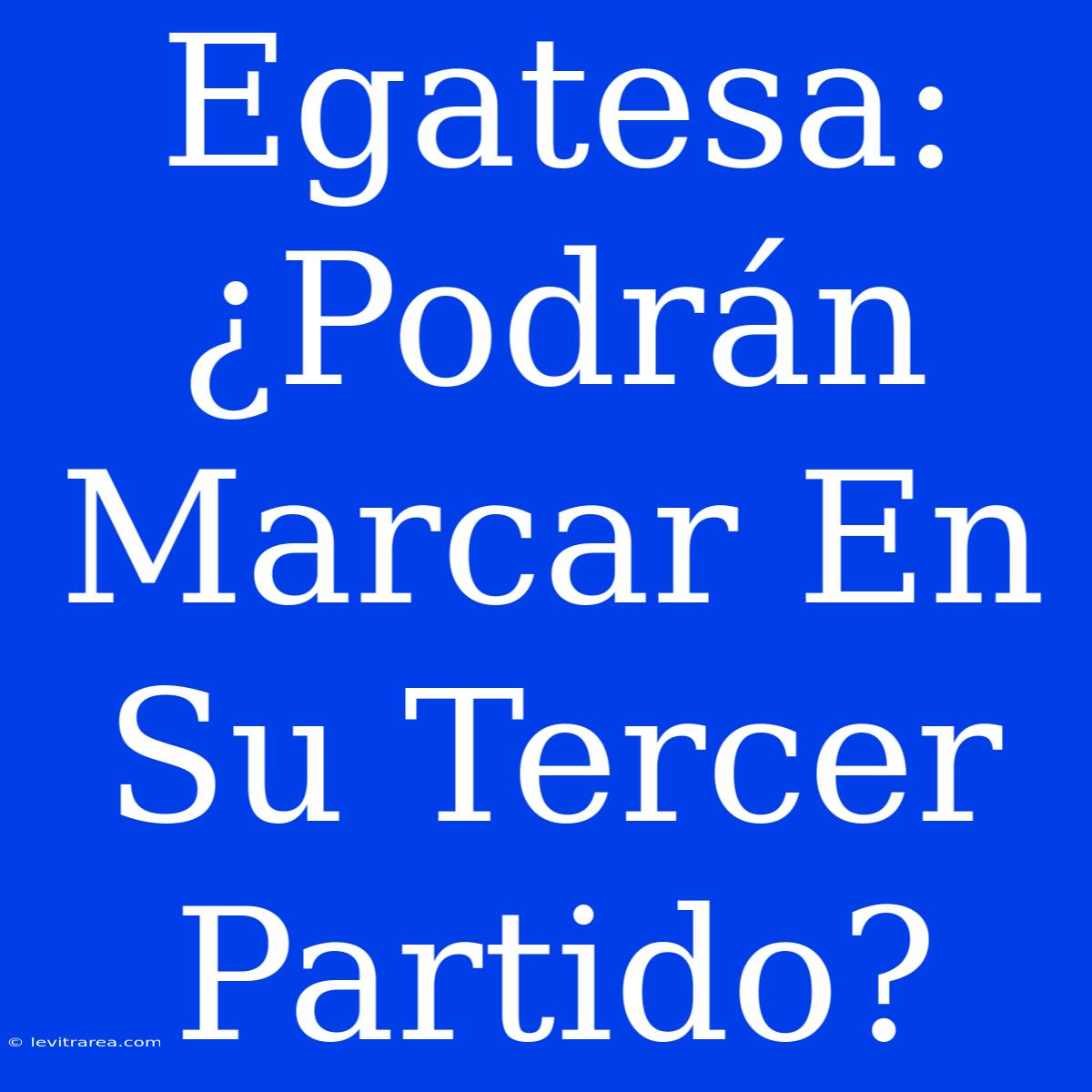 Egatesa: ¿Podrán Marcar En Su Tercer Partido?