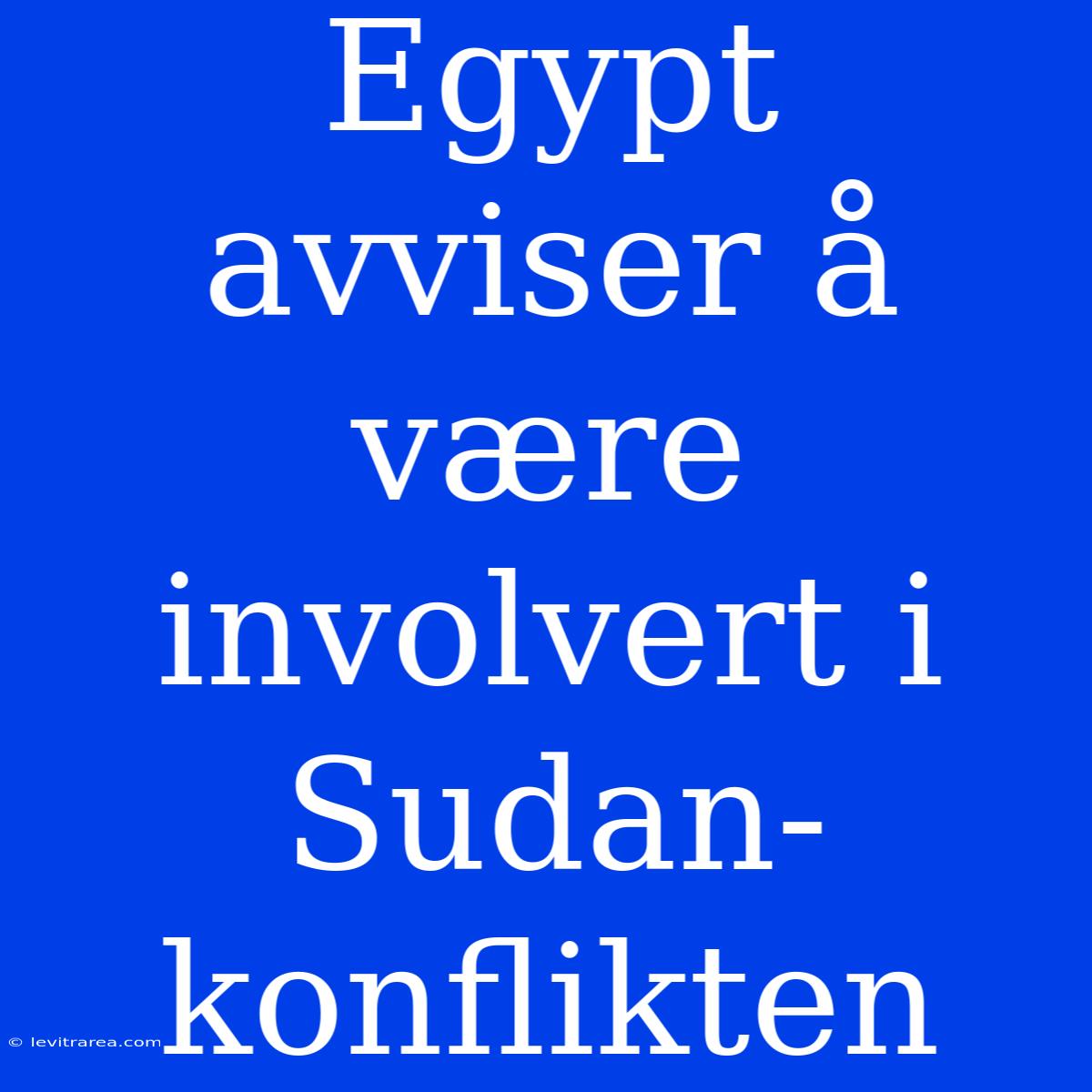 Egypt Avviser Å Være Involvert I Sudan-konflikten