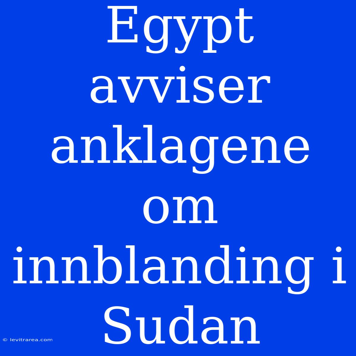 Egypt Avviser Anklagene Om Innblanding I Sudan