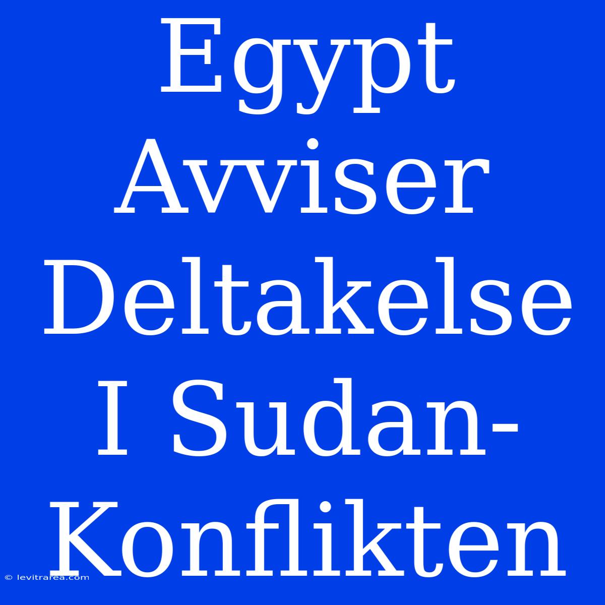 Egypt Avviser Deltakelse I Sudan-Konflikten