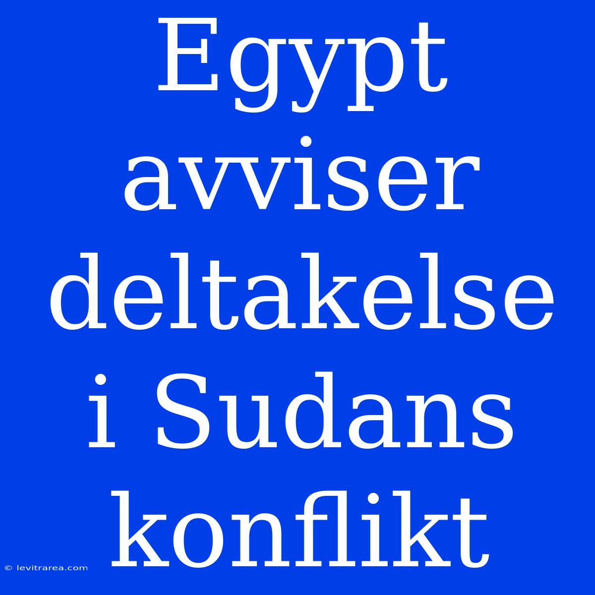 Egypt Avviser Deltakelse I Sudans Konflikt