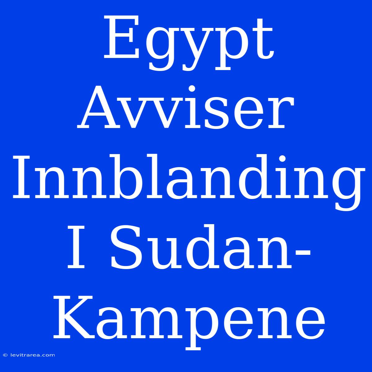 Egypt Avviser Innblanding I Sudan-Kampene