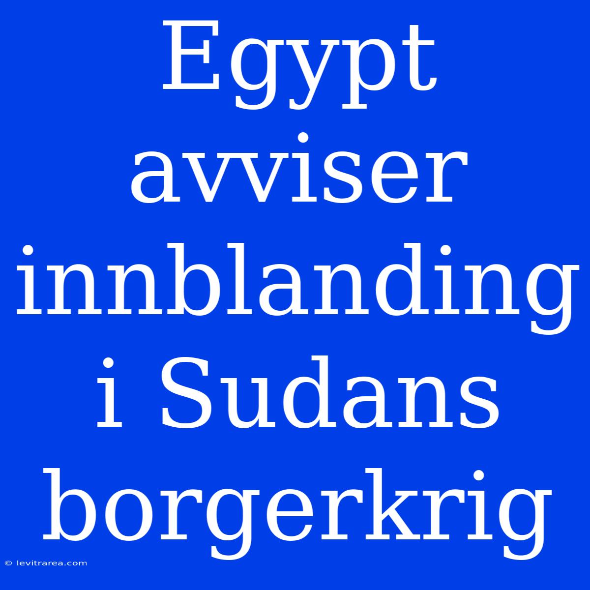 Egypt Avviser Innblanding I Sudans Borgerkrig 